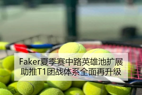 Faker夏季赛中路英雄池扩展助推T1团战体系全面再升级