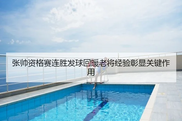 张帅资格赛连胜发球回暖老将经验彰显关键作用
