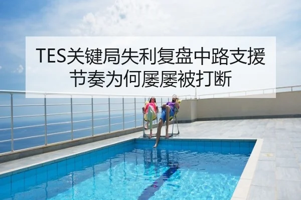 TES关键局失利复盘中路支援节奏为何屡屡被打断