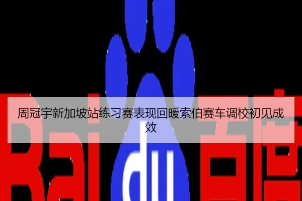 周冠宇新加坡站练习赛表现回暖索伯赛车调校初见成效